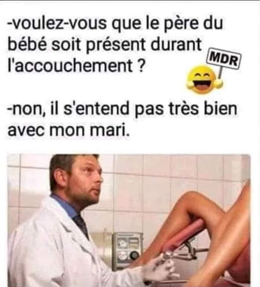 blague   accouchement=naissance   voulez vous que le père du bébé soit présent durant l'accouchement  la femme répond ,non,il s'entend pas très bien avec mon mari