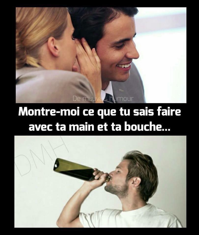 blague   alcool   la femme dit à l'homme fait moi voir ce que tu sais faire avec ta main et ta bouche