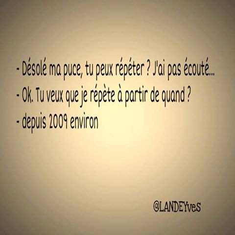 Désolé je n'ai pas écouté tu peut répéter   tu veux que je répète depuis 2009