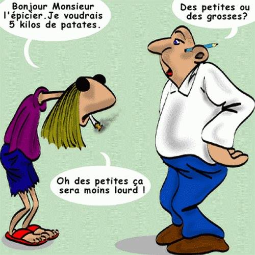 Blague   bon monsier l'épicier il e faudrais 5 kilos de patates des petites ou des grosses   oh des petites ça sera oin lourds