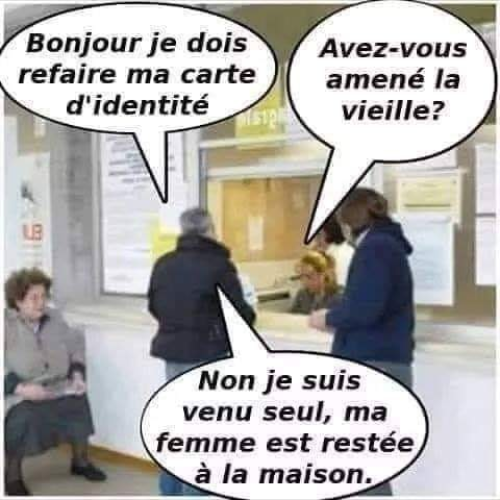 Blague   bonjour je dos refair ema carte d'identité avez vous ramené la vieille non je suis venu seul mafemme est resté à la maison