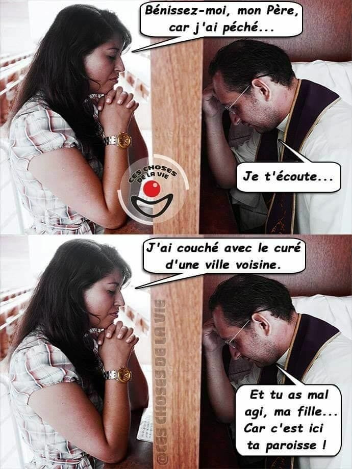 Blague   bénissez moi mon père j'ai péché je técoute j'ai couché avec le curé de la ville virsine tu a smalagi ma fille c'est ici ta paroisse