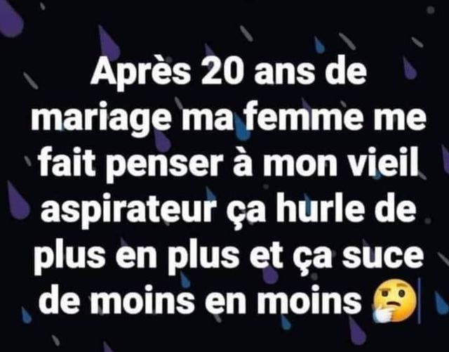 Blague   Citation    après 20 ans de mariage ma femme me fait penser à mon vieil aspirateur ça hurle de plus en plus et ça suce de moins en moins