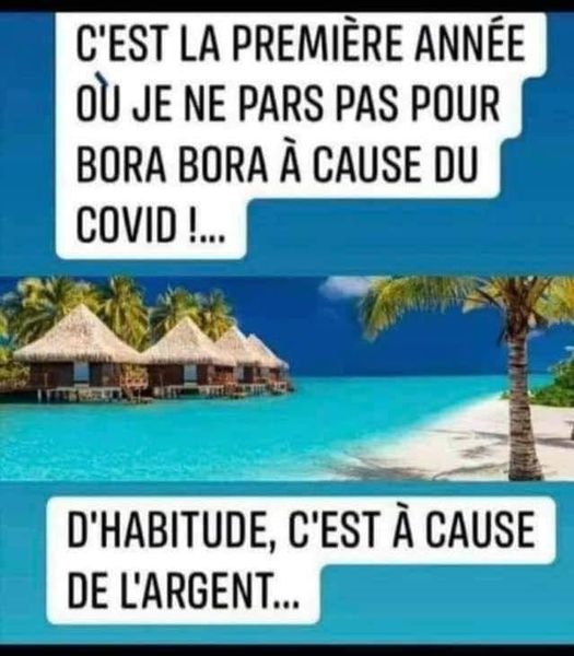 Blague   c'est la 1 ère année où je ne pars pas pour bora bora à cause du covid   d'habiture c'est a cause de l'argent