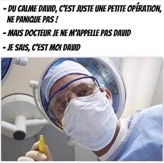 blague   calme toi david c'ets juste une petite opération ne panique pas   mais docteur je ne m'appelle pas david   je sais c'est moi david