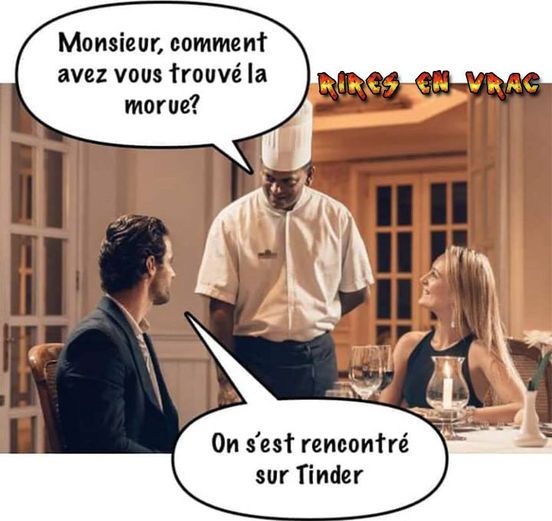 Blague   dans un restaurant   server qui dit aux clients monsieur comment avez vous trouvé la morue   il répond on s'est rencontré sur tinder