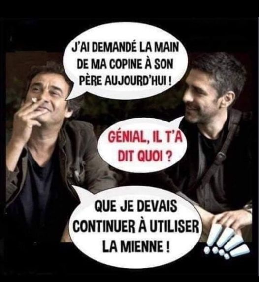 Blague   j'ai demandé la main de ma copine à son père aujourd'hui   génial il a dit quoi   que je devais continuer à utiliser la mienne