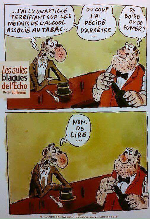 Blague   j'ai lu dans un journal les méfaits de l'alcool et du tabac tu as arrêté de boire et de fumer non j'ai arrêter de lire