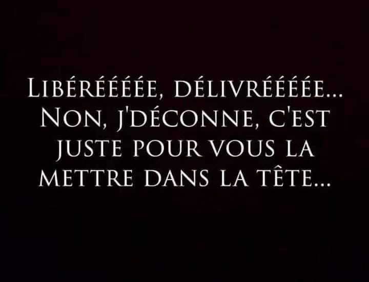 Blague   libéré délivré non j'déconne c'est juste pour vous la mettre dans la tête