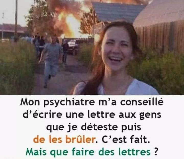 Blague   mon psychiatre m'a conseillé d'écrire une lettre aux gens que je déteste puis de les bruler c'est fait mais que faire des lettres