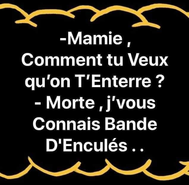 Blague   mort   mamie comment tu veux qu'on t'enterre   morte j'vous connais bande d'enculé