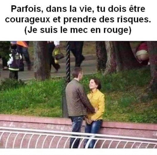 Blague   Parfois dans la vie tu dois être courageux et prendre des risques (MOI LE MEC EN ROUGE)