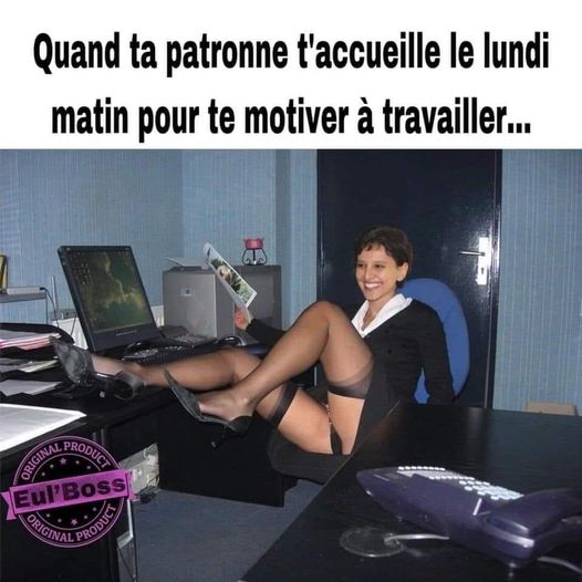 Blague   quand ta patronne t'acceuille le lundi matin pour te motiver à travailler