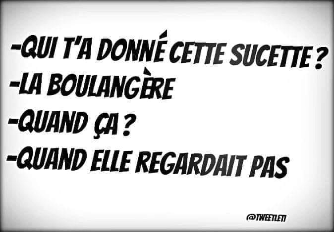 Blague   qui t'a donné cette sucette   l'enfant répond   la boulangère   quand ça   quand elle regardait pas
