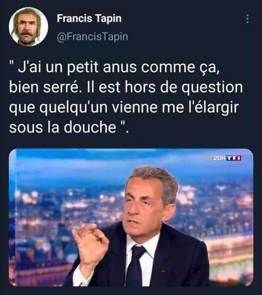Blague   sarkosy   j'ai un petit anus comme ça bien serré  il est hors de question que quelqu'un vienne me l'élargir sous la douche