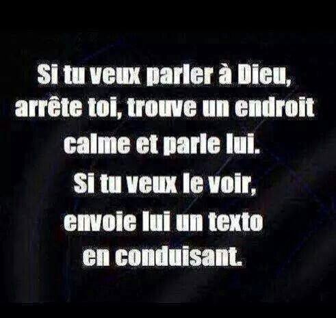 Blague   si tu veux parler à dieu arrête toi trouve un endroit calme et parle avec lui si tu veux levoir envoie  lui un texto en conduisant