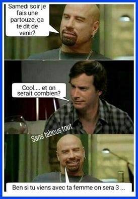 blague   samedi je fais une partouze ça te dit de venir   cool on serait combien   ben si tu viens avec ta femme on sera 3