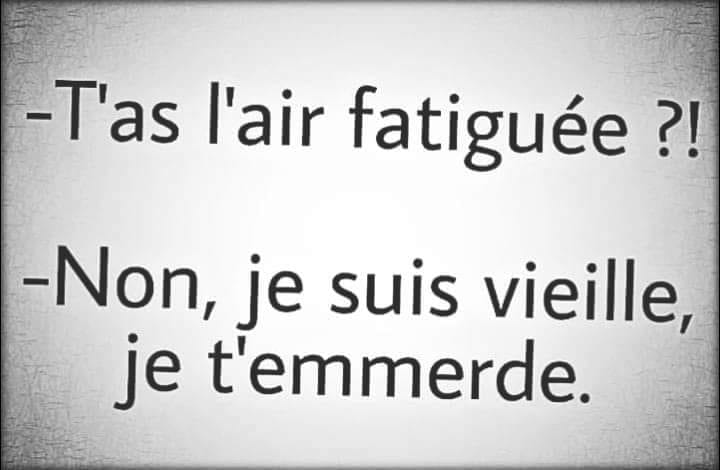 Blague   t'as l'air fatigué   non je suis vieille je t'enmerde