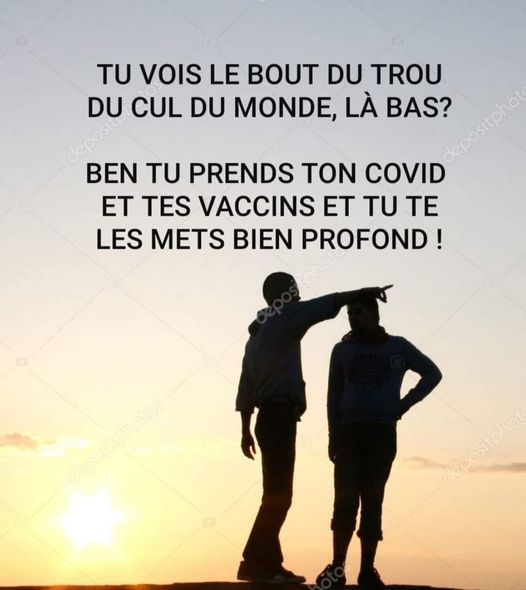 Blague   tu vois le trou du cul la bas ben tu prends ton covid et tes vaccins et tu te la met bien profond