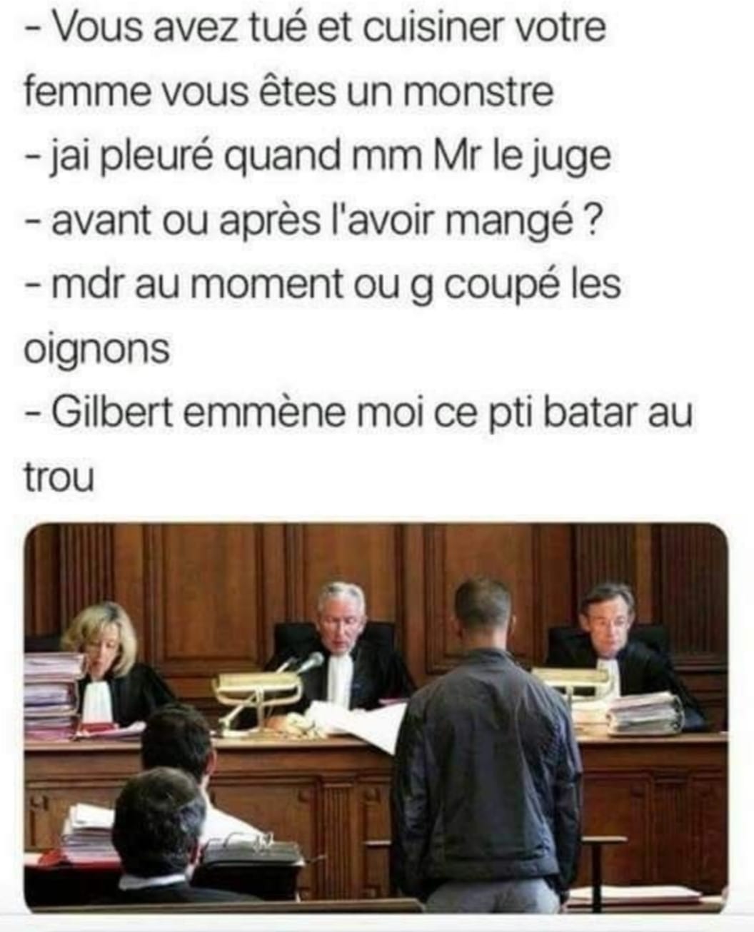 Blague   ustie   vous avez tué et cuisiner votre femme vous êtes un monstre   j'ai pleuré  mr le juge   avant ou après l'avoir mangé   quand j'ai coupé les oignons