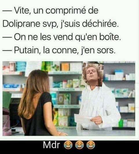 Blague   vite un comprimé de doliprane je suis déchirée   on ne les vend qu'en boite   putain la conne j'en sors