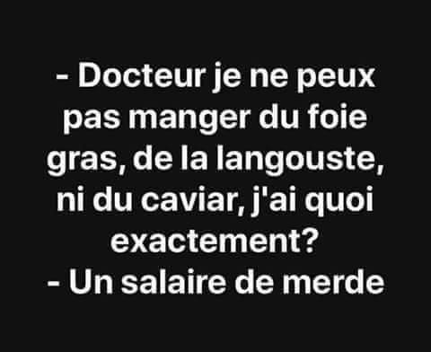 Blague  docteur je ne peut pasmanger de foie gras de langouste nide caviar j'ai quoi   un salaire de merde