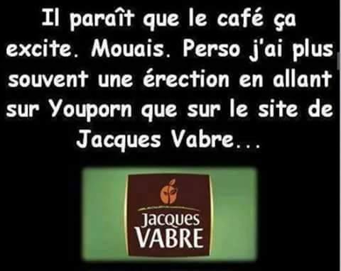 Humour   sexe   il parait le café ça éxite j'ai plus d'erection en allant sur youporn que jacque vabre