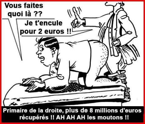 Primaire de la droite   je t'encule pour une pièce de 2 euro = 20 000 euro   8 milliard receuillis