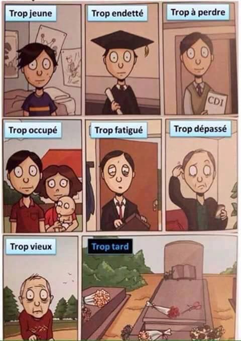 la Vie   trop jeune trop endetté trop a perdre trop occupé trop fatigué trop dépassé trop vieux et trop tard